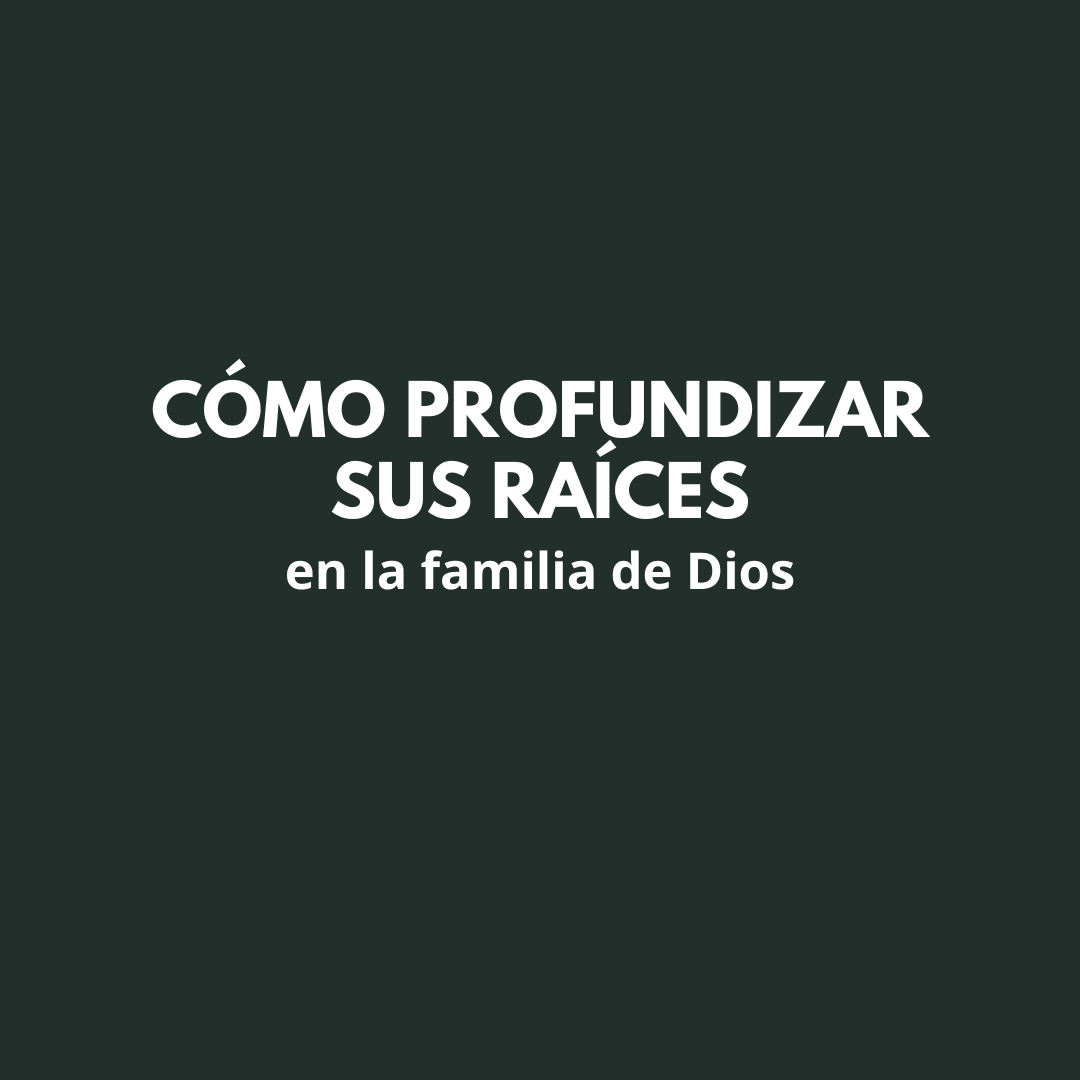 Como profundizar sus raices en la Familia de Dios
